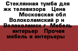 Стеклянная тумба для жк телевизора › Цена ­ 8 000 - Московская обл., Волоколамский р-н, Волоколамск г. Мебель, интерьер » Прочая мебель и интерьеры   